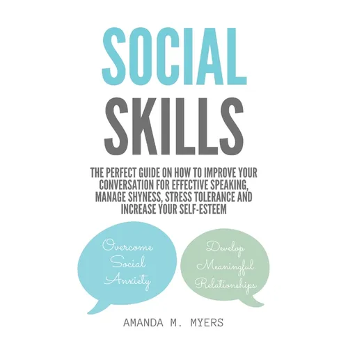 Social Skills: The Perfect Guide on How to Improve Your Conversation for Effective Speaking, Manage Shyness, Stress Tolerance and Increase Your Self-E