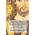 Catholic Priests Falsely Accused: The Facts, The Fraud, The Stories
