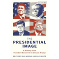 The Presidential Image: A History from Theodore Roosevelt to Donald Trump