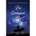 He Carried Me: One cowgirl's collection of poems, prayers and ponies