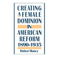 Creating a Female Dominion in American Reform, 1890-1935