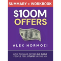 $100M Offers Summary and Workbook: How To Make Offers So Good People Feel Stupid Saying No