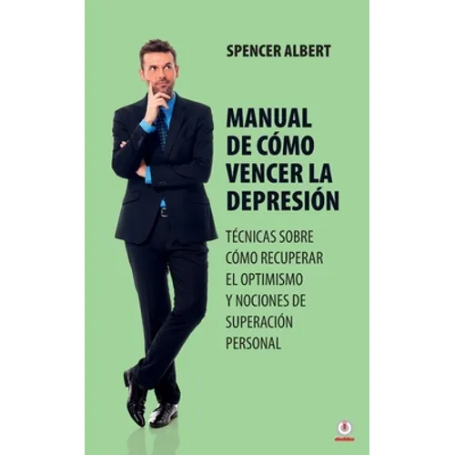 Manual de cómo vencer la depresión: Técnicas sobre cómo recuperar el optimismo y nociones de superación personal