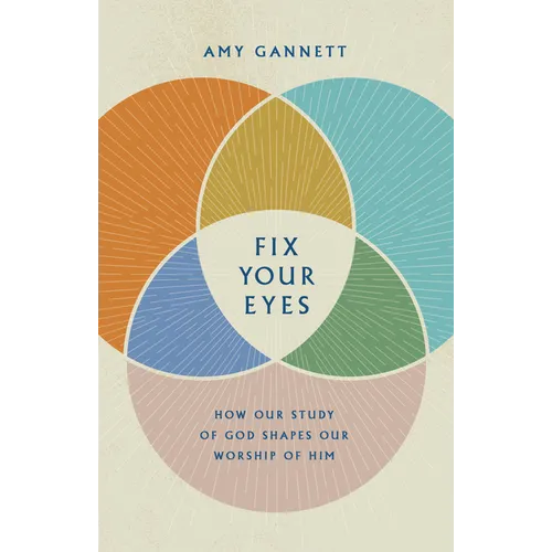 Fix Your Eyes: How Our Study of God Shapes Our Worship of Him