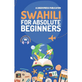 Swahili for Absolute Beginners: Basic Words and Phrases Across 50 Themes with Online Audio Pronunciation Support