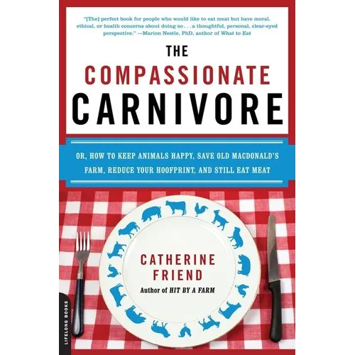 The Compassionate Carnivore: Or, How to Keep Animals Happy, Save Old Macdonald's Farm, Reduce Your Hoofprint, and Still Eat Meat
