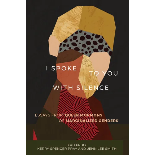 I Spoke to You with Silence: Essays from Queer Mormons of Marginalized Genders