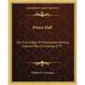 Prince Hall: His First Lodge Of Freemasons Among Colored Men In America 1775