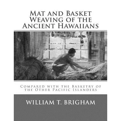Mat and Basket Weaving of the Ancient Hawaiians: Compared with the Basketry of the Other Pacific Islanders