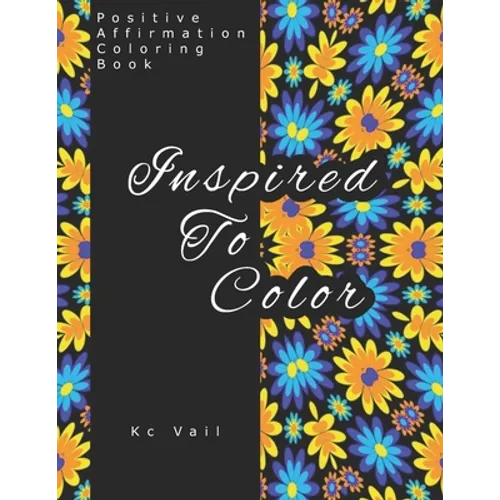 Inspired To Color: Positive Affirmations Coloring Book: Motivational And Inspiration Sayings Coloring Book With Relaxing Art Patterns