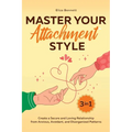 Master Your Attachment Style: Create a Secure and Loving Relationship from Anxious, Avoidant, and Disorganized Patterns