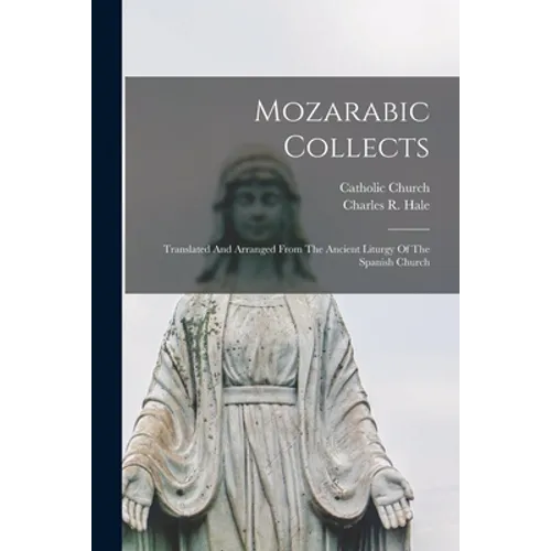 Mozarabic Collects: Translated And Arranged From The Ancient Liturgy Of The Spanish Church
