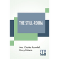 The Still-Room: By Mrs. Charles Roundell (Julia Anne Elizabeth Tollemache Roundell) And Harry Roberts