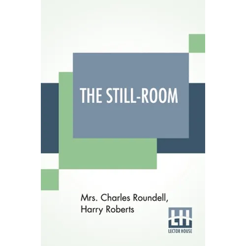 The Still-Room: By Mrs. Charles Roundell (Julia Anne Elizabeth Tollemache Roundell) And Harry Roberts