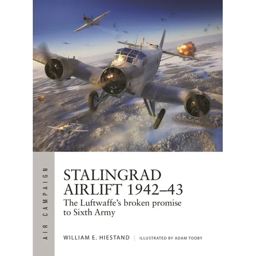 Stalingrad Airlift 1942-43: The Luftwaffe's Broken Promise to Sixth Army