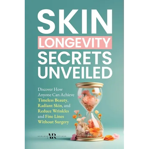 Skin Longevity Secrets Unveiled: Discover How Anyone Can Achieve Timeless Beauty, Radiant Skin, and Reduce Wrinkles and Fine Lines