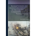 Redemptioners and Indentured Servants in the Colony and Commonwealth of Pennsylvania; 1