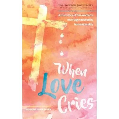 When Love Cries: A True Story of One Woman's Marriage Touched by Homosexuality