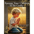Raising Your Children To Be Godly: Biblical and Practical Thoughts from an Ordinary Mom