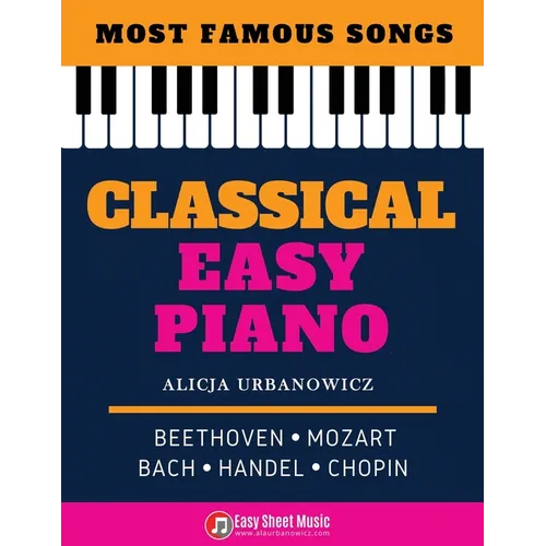 Classical Easy Piano - Most Famous Songs - Beethoven Mozart Bach Handel Chopin: Teach Yourself How to Play Popular Music for Beginners and Intermediat