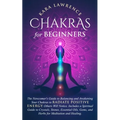 Chakras for Beginners: The Newcomer's Guide to Balancing and Awakening Your Chakras to Radiate Positive Energy Others Will Notice. Includes a Spiritua