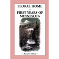 Floral Home: Or, First Years of Minnesota Early Sketches, Later Settlements, and Further Development