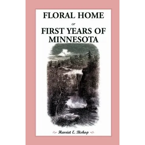 Floral Home: Or, First Years of Minnesota Early Sketches, Later Settlements, and Further Development