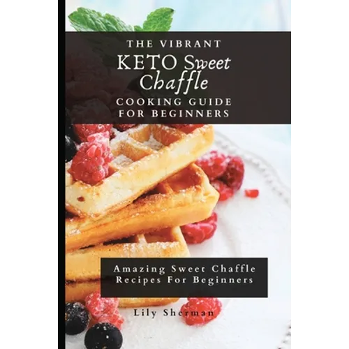 The Vibrant KETO Sweet Chaffle Cooking Guide: Amazing Sweet Chaffle Recipes For Beginners