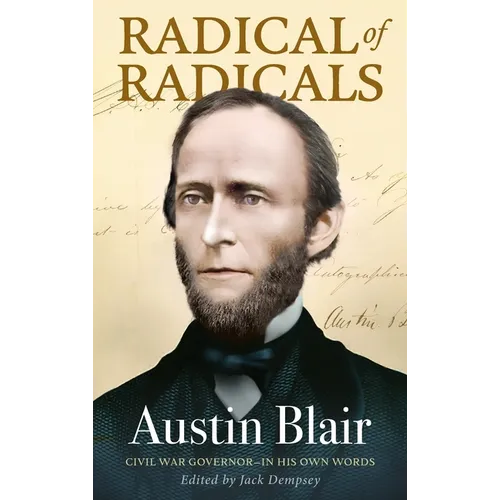 Radical of Radicals: Austin Blair: Civil War Governor-In His Own Words