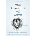 The Practice of Love: Break Old Patterns, Rebuild Trust, and Create a Connection That Lasts