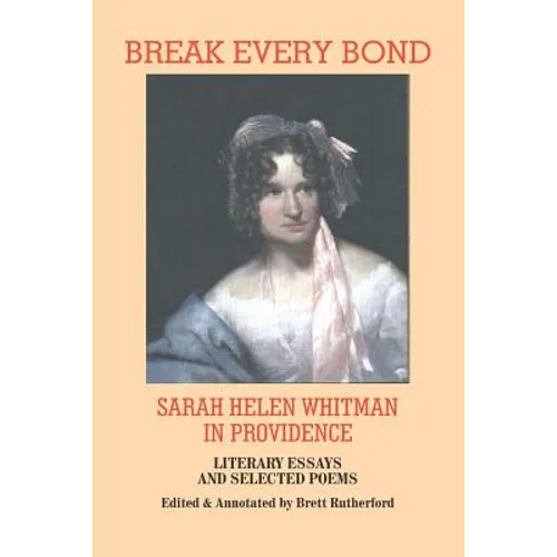 Break Every Bond: Sarah Helen Whitman in Providence: Literary Essays and Selected Poems