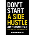 Don't Start a Side Hustle!: Work Less, Earn More, and Live Free