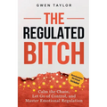 The Regulated Bitch: Calm the Chaos, Let Go of Control, and Master Emotional Regulation