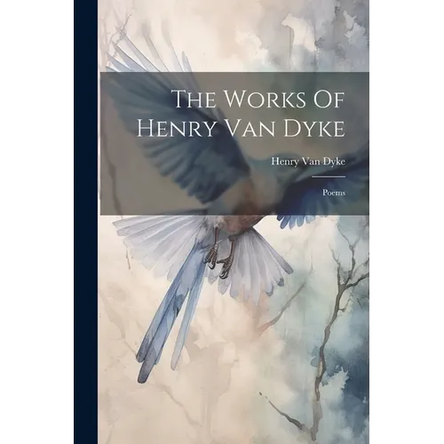 The Works Of Henry Van Dyke: Poems