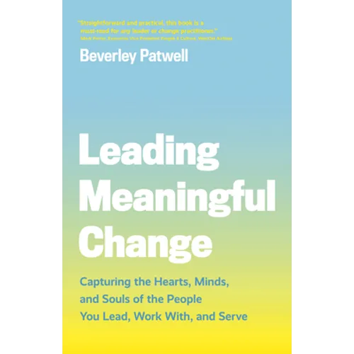 Leading Meaningful Change: Capturing the Hearts, Minds, and Souls of the People You Lead, Work With, and Serve