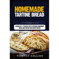 Homemade Tartine Bread: 2 Books In 1: 77 Recipes (x2) To Prepare Homemade Bread And Tartine Oven Baked Dishes
