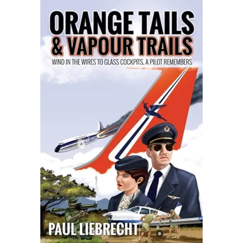 Orange Tails and Vapour Trails: Wind in the Wires to Glass Cockpits - A Pilot Remembers