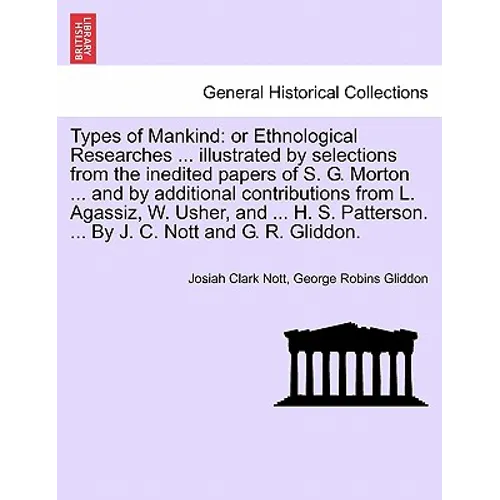Types of Mankind: or Ethnological Researches ... illustrated by selections from the inedited papers of S. G. Morton ... and by additiona