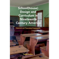 School(house) Design and Curriculum in Nineteenth Century America: Historical and Theoretical Frameworks