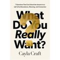 What Do You Really Want?: 7 Questions That Can Unlock the Answers to a Life Full of Abundance, Meaning, and Connection