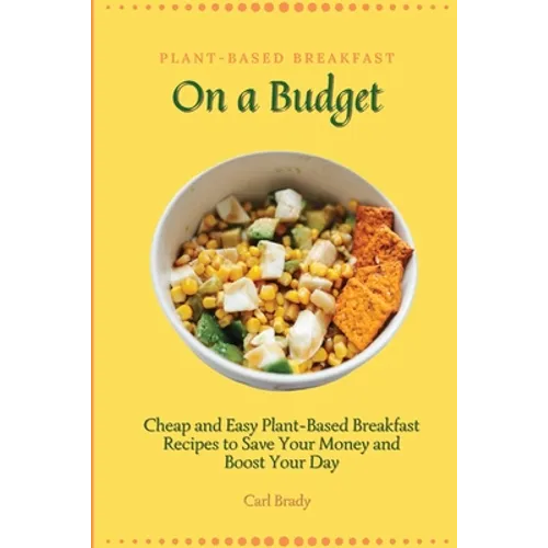 Plant-Based Breakfast on a Budget: Cheap and Easy Plant-Based Breakfast Recipes to Save Your Money and Boost Your Day