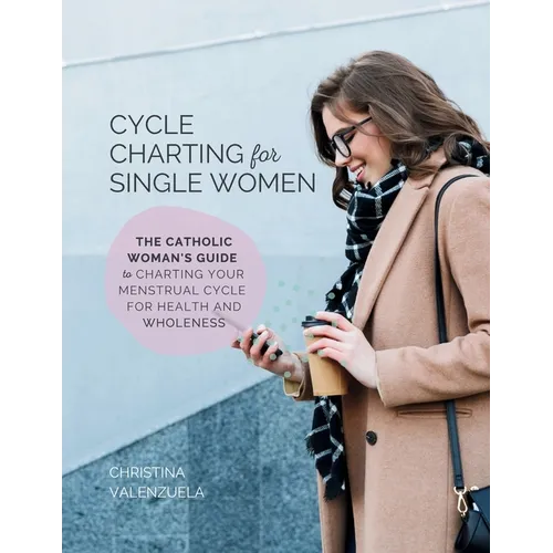 Cycle Charting for Single Women: The Catholic woman's guide to charting your menstrual cycle for health and wholeness