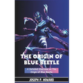 The Origin of Blue Beetle: A Detailed Overview on the Origin of Beetle