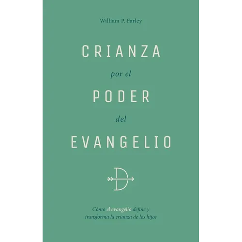 Crianza Por El Poder del Evangelio: Cómo El Evangelio Define Y Transforma La Crianza de Los Hijos