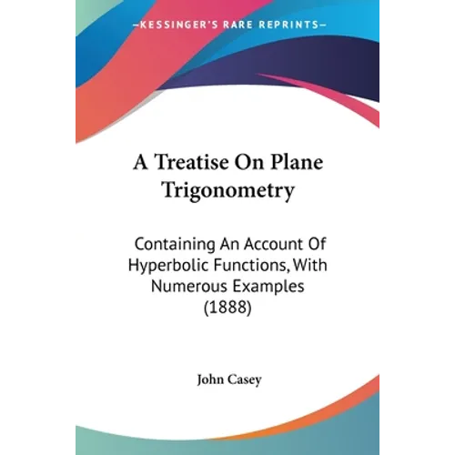 A Treatise On Plane Trigonometry: Containing An Account Of Hyperbolic Functions, With Numerous Examples (1888)