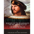 Legends of the Renaissance: The Life and Legacy of Cesare Borgia