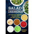 Salad Dressings: 120 Creative Dressings Recipes For The Best Salads