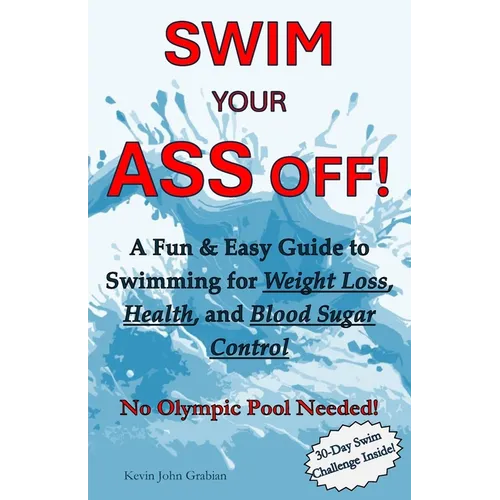 Swim Your Ass Off!: A Fun & Easy Guide to Swimming for Weight Loss, Health, and Blood Sugar Control. No Olympic Pool Needed!