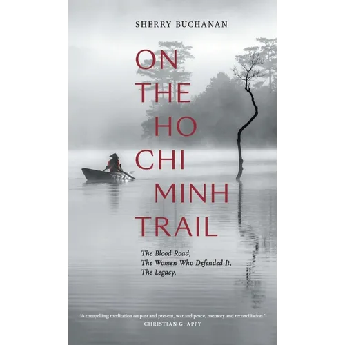 On the Ho CHI Minh Trail: The Blood Road, the Women Who Defended It, the Legacy