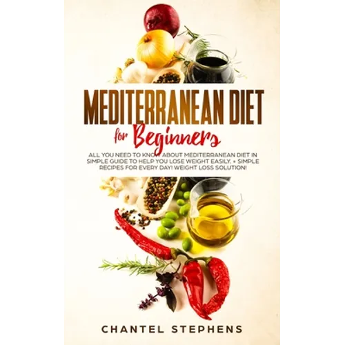 Mediterranean Diet for Beginners: All you Need to Know About Mediterranean Diet in Simple Guide to Help you Lose Weight Easily. + Simple Recipes for E